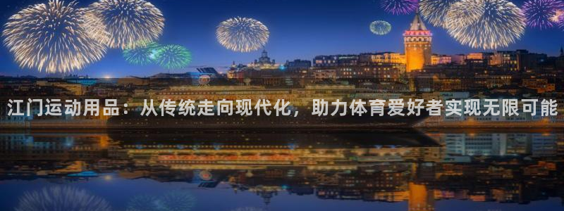征途国际平台是正规平台吗知乎:江门运动用品:从传统走向现代化